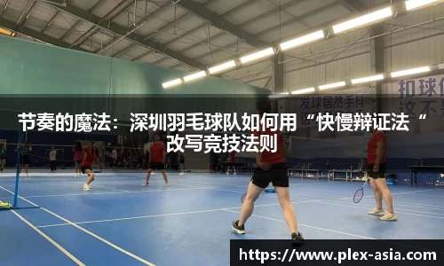 节奏的魔法：深圳羽毛球队如何用“快慢辩证法“改写竞技法则