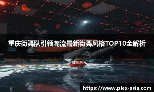 重庆街舞队引领潮流最新街舞风格TOP10全解析
