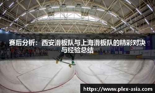 赛后分析：西安滑板队与上海滑板队的精彩对决与经验总结