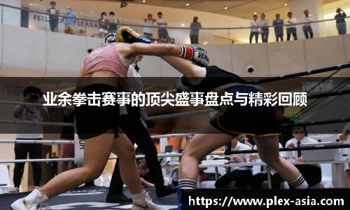 业余拳击赛事的顶尖盛事盘点与精彩回顾