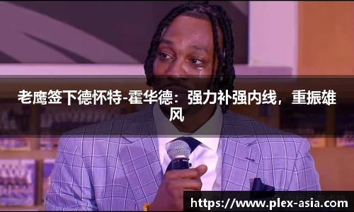 老鹰签下德怀特-霍华德：强力补强内线，重振雄风