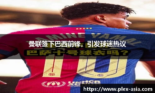 曼联签下巴西前锋，引发球迷热议